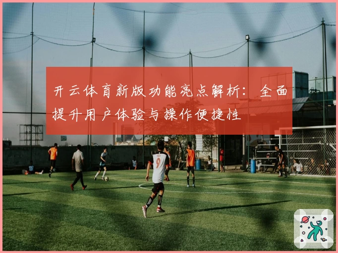 开云体育新版功能亮点解析：全面提升用户体验与操作便捷性