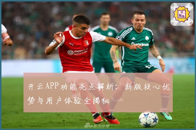 开云APP功能亮点解析：新版核心优势与用户体验全揭秘