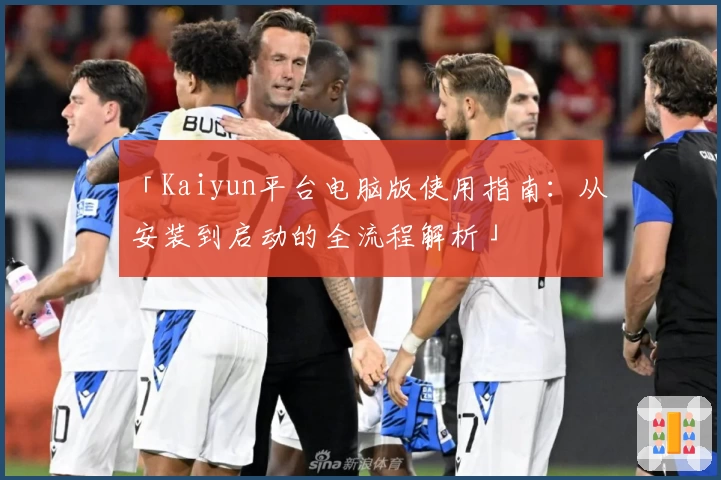 「Kaiyun平台电脑版使用指南：从安装到启动的全流程解析」