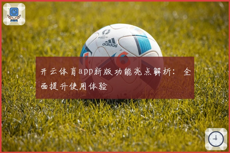 开云体育app新版功能亮点解析：全面提升使用体验