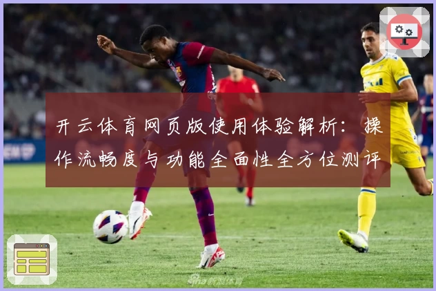 开云体育网页版使用体验解析：操作流畅度与功能全面性全方位测评