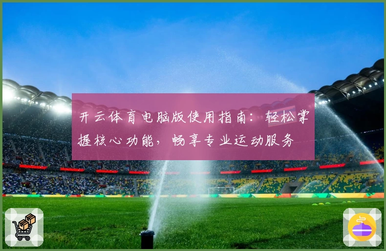开云体育电脑版使用指南：轻松掌握核心功能，畅享专业运动服务