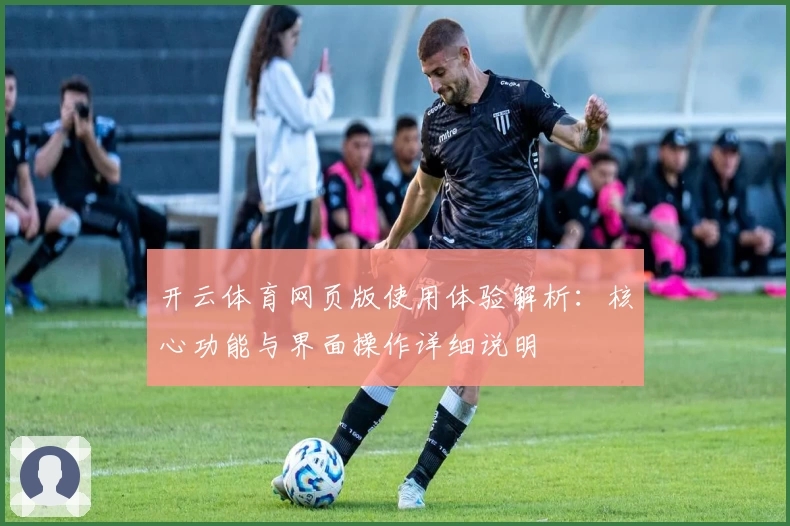 开云体育网页版使用体验解析：核心功能与界面操作详细说明