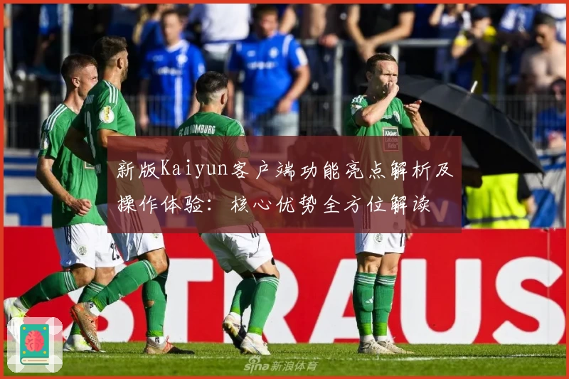 新版Kaiyun客户端功能亮点解析及操作体验：核心优势全方位解读