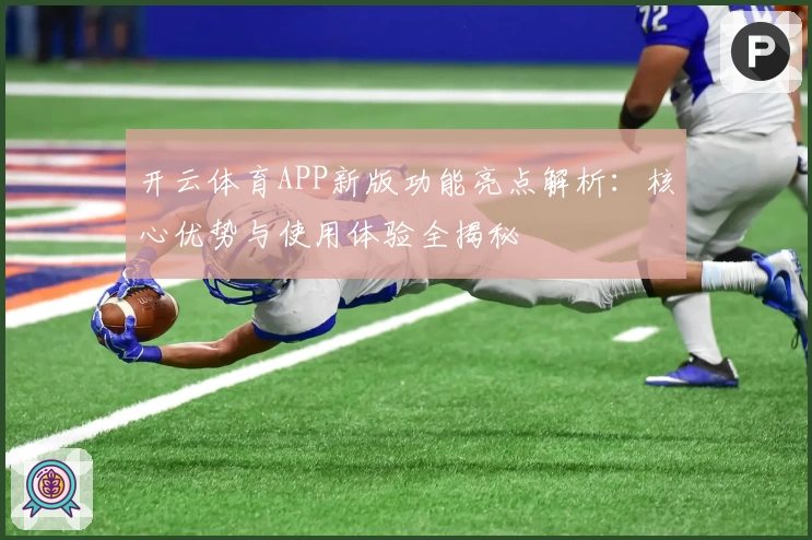 开云体育APP新版功能亮点解析：核心优势与使用体验全揭秘