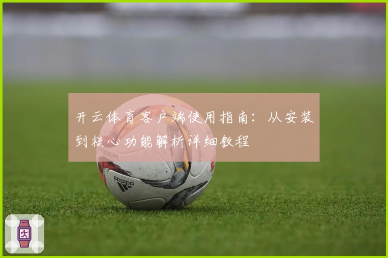 开云体育客户端使用指南：从安装到核心功能解析详细教程