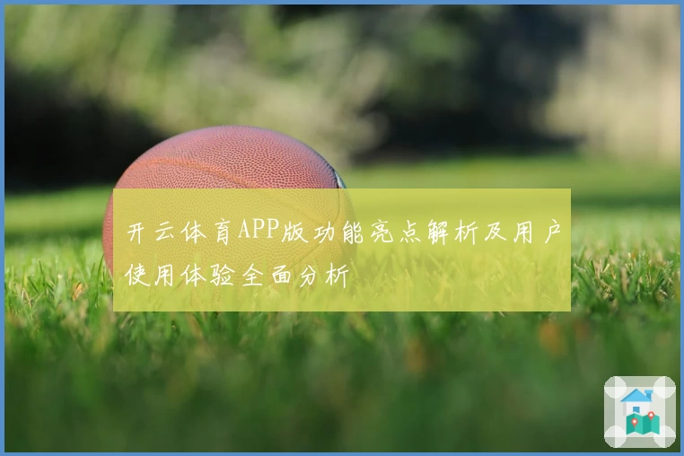 开云体育APP版功能亮点解析及用户使用体验全面分析