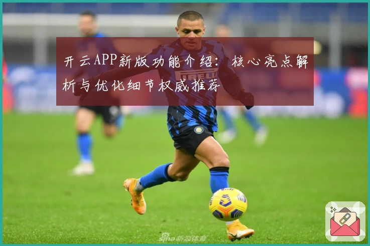 开云APP新版功能介绍：核心亮点解析与优化细节权威推荐