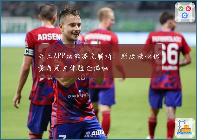 开云APP功能亮点解析：新版核心优势与用户体验全揭秘