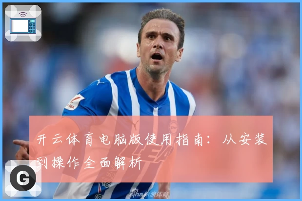开云体育电脑版使用指南：从安装到操作全面解析