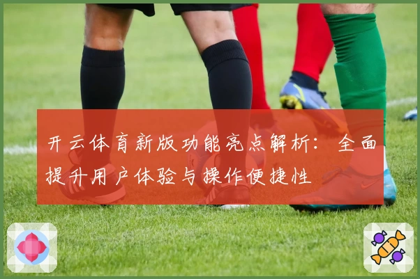 开云体育新版功能亮点解析：全面提升用户体验与操作便捷性