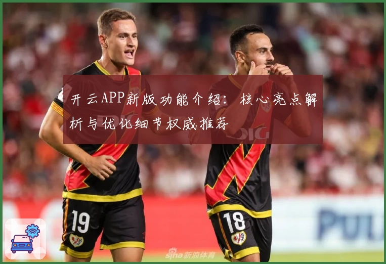 开云APP新版功能介绍：核心亮点解析与优化细节权威推荐